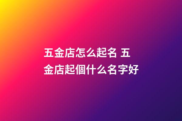 五金店怎么起名 五金店起個什么名字好-第1張-店鋪起名-玄機派